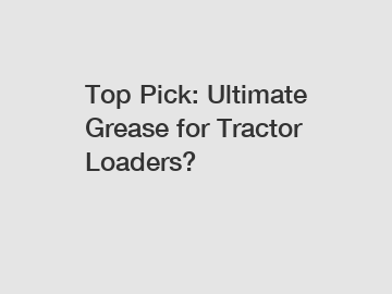 Top Pick: Ultimate Grease for Tractor Loaders?