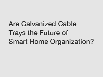 Are Galvanized Cable Trays the Future of Smart Home Organization?
