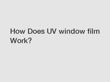 How Does UV window film Work?