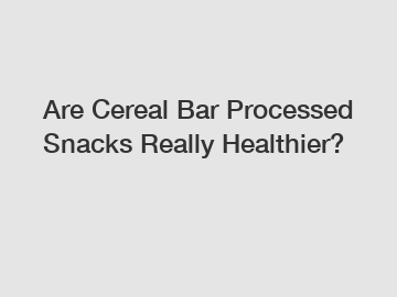 Are Cereal Bar Processed Snacks Really Healthier?