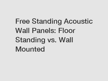 Free Standing Acoustic Wall Panels: Floor Standing vs. Wall Mounted