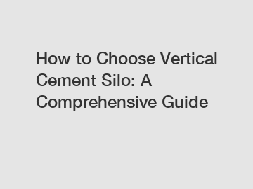 How to Choose Vertical Cement Silo: A Comprehensive Guide