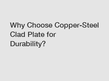 Why Choose Copper-Steel Clad Plate for Durability?