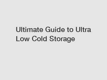 Ultimate Guide to Ultra Low Cold Storage