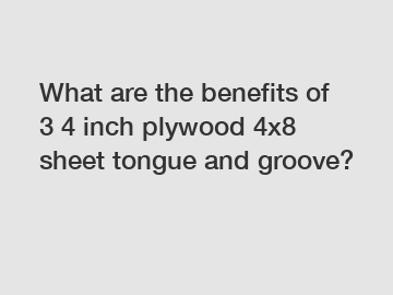 What are the benefits of 3 4 inch plywood 4x8 sheet tongue and groove?