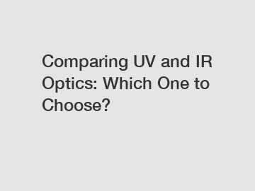 Comparing UV and IR Optics: Which One to Choose?