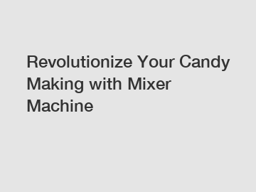 Revolutionize Your Candy Making with Mixer Machine
