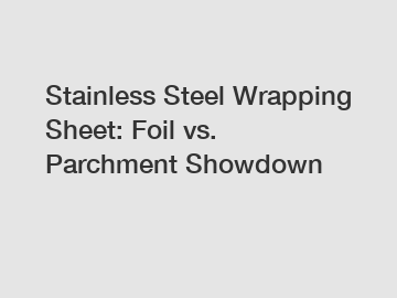 Stainless Steel Wrapping Sheet: Foil vs. Parchment Showdown