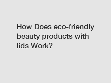 How Does eco-friendly beauty products with lids Work?
