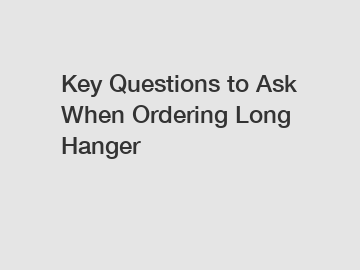 Key Questions to Ask When Ordering Long Hanger