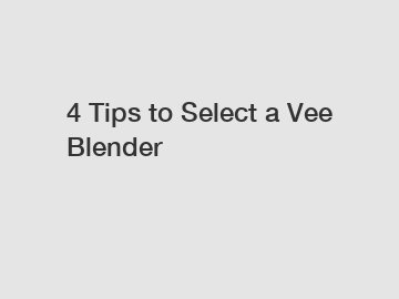 4 Tips to Select a Vee Blender