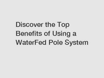 Discover the Top Benefits of Using a WaterFed Pole System