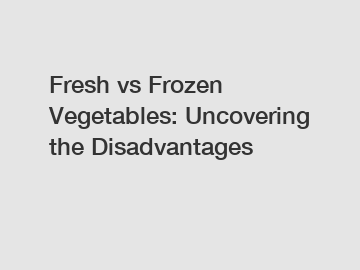 Fresh vs Frozen Vegetables: Uncovering the Disadvantages