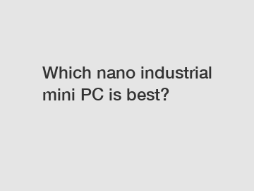 Which nano industrial mini PC is best?