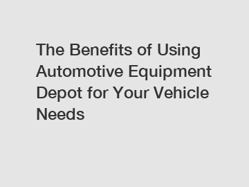 The Benefits of Using Automotive Equipment Depot for Your Vehicle Needs