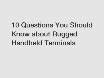 10 Questions You Should Know about Rugged Handheld Terminals