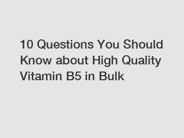 10 Questions You Should Know about High Quality Vitamin B5 in Bulk
