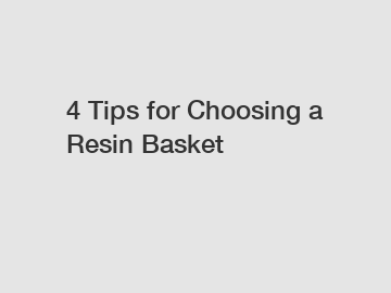 4 Tips for Choosing a Resin Basket