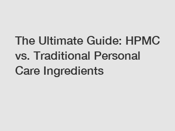 The Ultimate Guide: HPMC vs. Traditional Personal Care Ingredients
