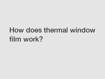 How does thermal window film work?