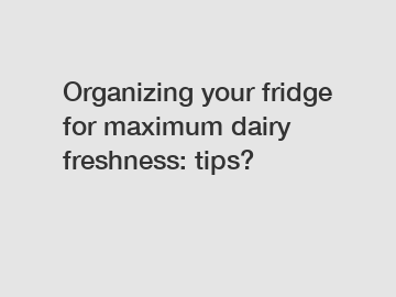 Organizing your fridge for maximum dairy freshness: tips?