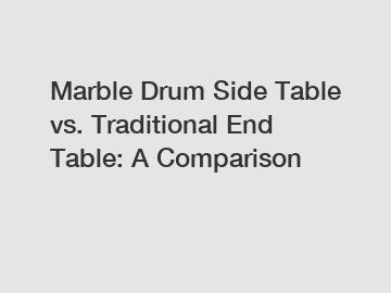 Marble Drum Side Table vs. Traditional End Table: A Comparison