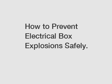 How to Prevent Electrical Box Explosions Safely.