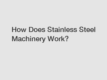 How Does Stainless Steel Machinery Work?