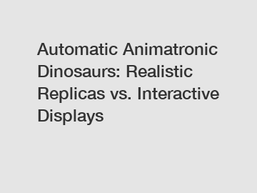 Automatic Animatronic Dinosaurs: Realistic Replicas vs. Interactive Displays