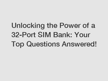 Unlocking the Power of a 32-Port SIM Bank: Your Top Questions Answered!