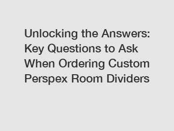 Unlocking the Answers: Key Questions to Ask When Ordering Custom Perspex Room Dividers
