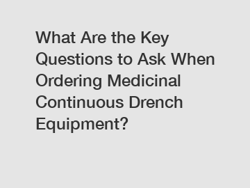 What Are the Key Questions to Ask When Ordering Medicinal Continuous Drench Equipment?