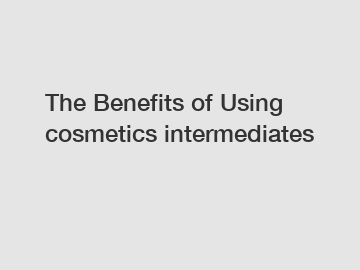 The Benefits of Using cosmetics intermediates