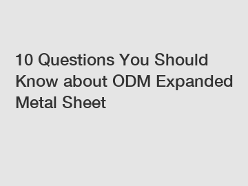 10 Questions You Should Know about ODM Expanded Metal Sheet