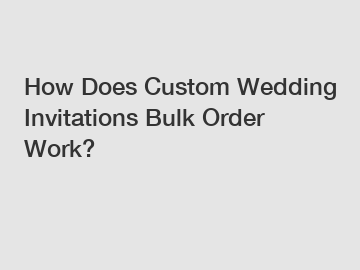 How Does Custom Wedding Invitations Bulk Order Work?