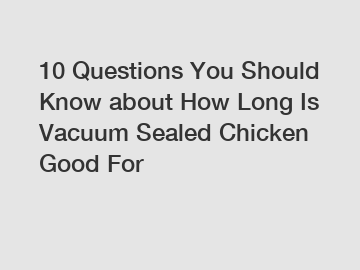 10 Questions You Should Know about How Long Is Vacuum Sealed Chicken Good For