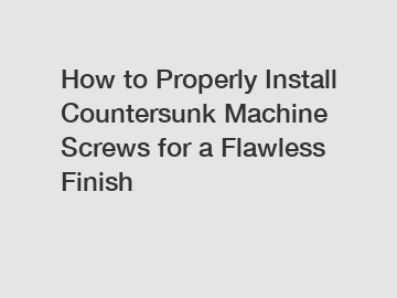 How to Properly Install Countersunk Machine Screws for a Flawless Finish