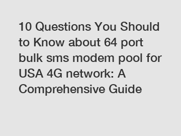 10 Questions You Should to Know about 64 port bulk sms modem pool for USA 4G network: A Comprehensive Guide