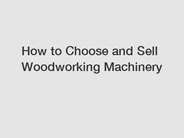 How to Choose and Sell Woodworking Machinery