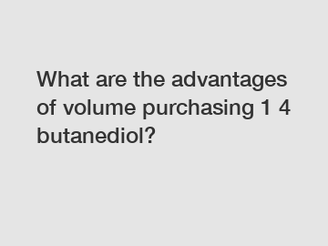 What are the advantages of volume purchasing 1 4 butanediol?