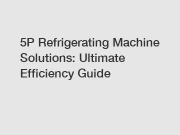 5P Refrigerating Machine Solutions: Ultimate Efficiency Guide