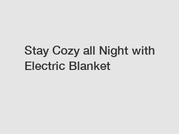 Stay Cozy all Night with Electric Blanket