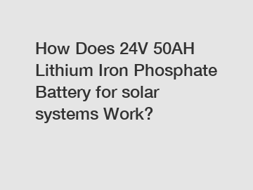 How Does 24V 50AH Lithium Iron Phosphate Battery for solar systems Work?