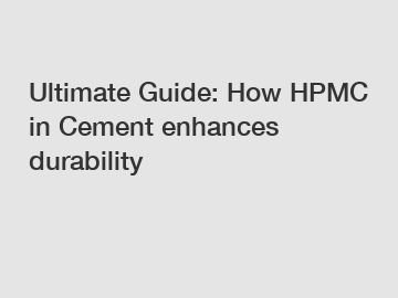 Ultimate Guide: How HPMC in Cement enhances durability