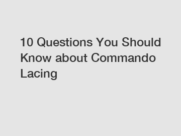 10 Questions You Should Know about Commando Lacing