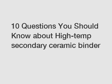 10 Questions You Should Know about High-temp secondary ceramic binder