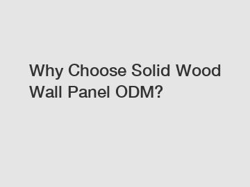 Why Choose Solid Wood Wall Panel ODM?