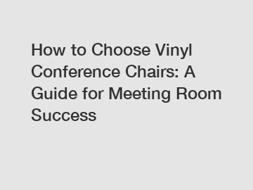 How to Choose Vinyl Conference Chairs: A Guide for Meeting Room Success