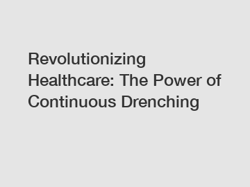 Revolutionizing Healthcare: The Power of Continuous Drenching