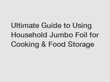 Ultimate Guide to Using Household Jumbo Foil for Cooking & Food Storage